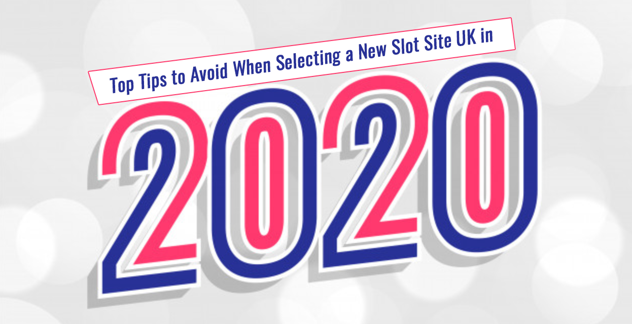 Top Tips to Avoid When Selecting a New Slot Site UK in 2020