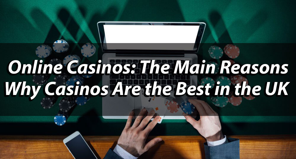 Online Casinos: The Main Reasons Why Casinos Are the Best in the UK